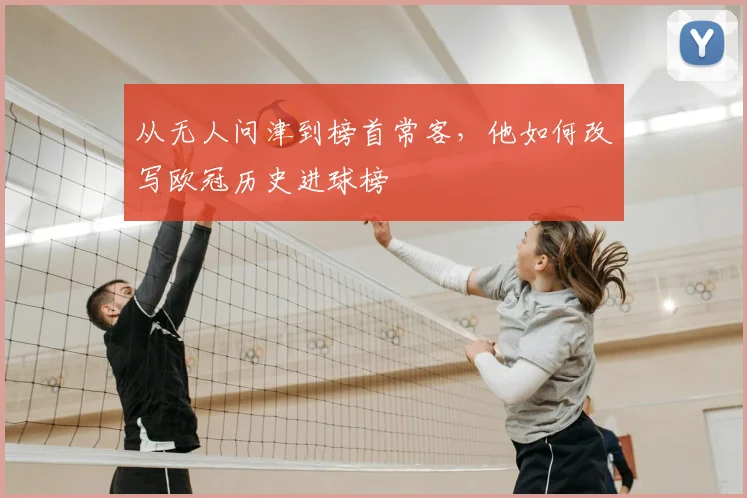 从无人问津到榜首常客，他如何改写欧冠历史进球榜
