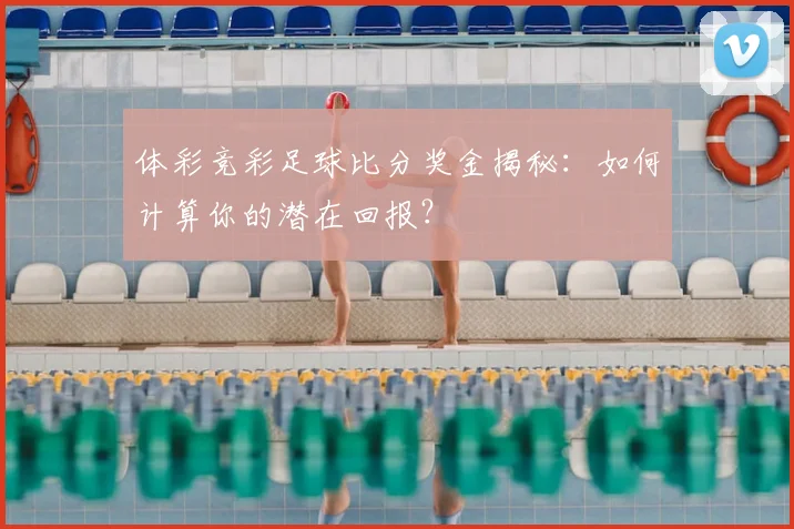 体彩竞彩足球比分奖金揭秘：如何计算你的潜在回报？