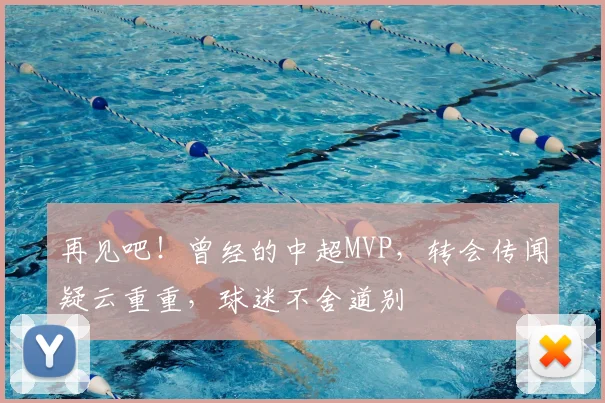 再见吧！曾经的中超MVP，转会传闻疑云重重，球迷不舍道别