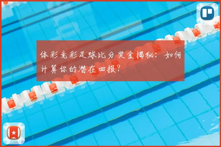 体彩竞彩足球比分奖金揭秘:如何计算你的潜在回报?